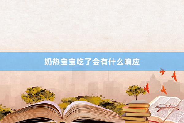 奶热宝宝吃了会有什么响应